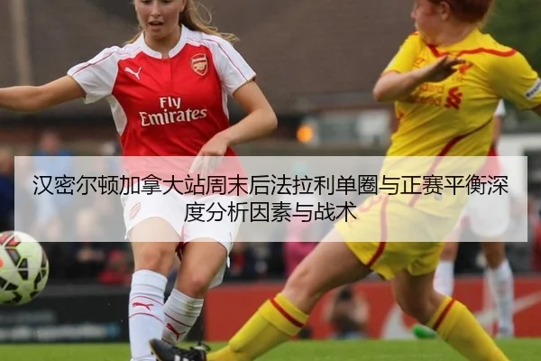 汉密尔顿加拿大站周末后法拉利单圈与正赛平衡深度分析因素与战术