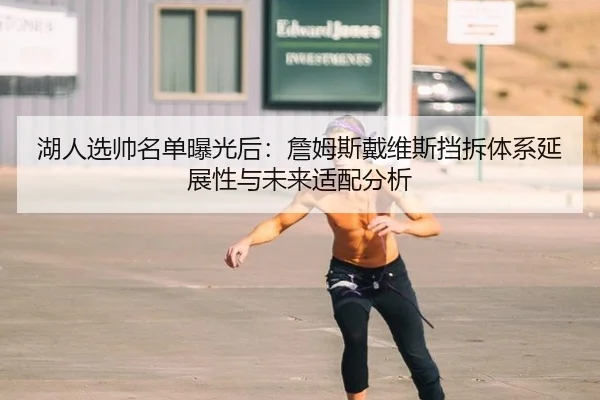 湖人选帅名单曝光后：詹姆斯戴维斯挡拆体系延展性与未来适配分析