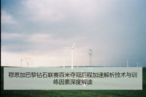 穆恩加巴黎钻石联赛百米夺冠后程加速解析技术与训练因素深度解读