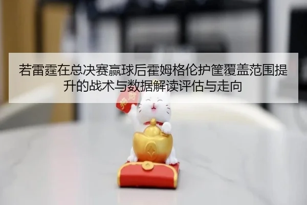 若雷霆在总决赛赢球后霍姆格伦护筐覆盖范围提升的战术与数据解读评估与走向